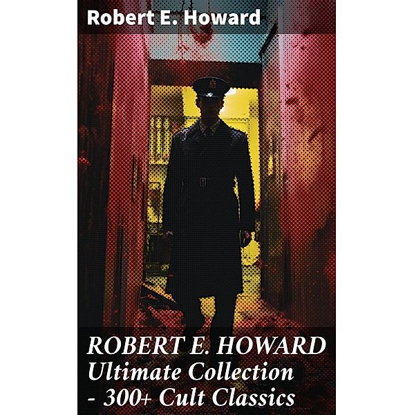 ROBERT E. HOWARD Ultimate Collection - 300+ Cult Classics, Robert E. Howard