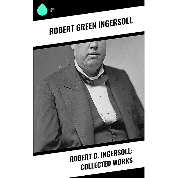 Robert G. Ingersoll: Collected Works, Robert Green Ingersoll