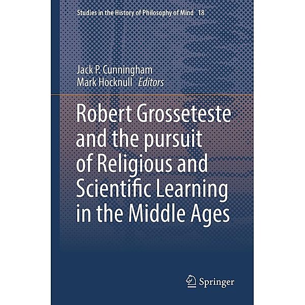 Robert Grosseteste and the pursuit of Religious and Scientific Learning in the Middle Ages / Studies in the History of Philosophy of Mind Bd.18