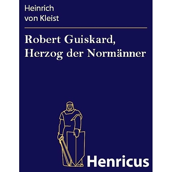 Robert Guiskard, Herzog der Normänner, Heinrich von Kleist
