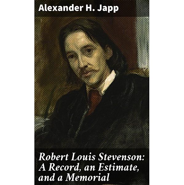 Robert Louis Stevenson: A Record, an Estimate, and a Memorial, Alexander H. Japp