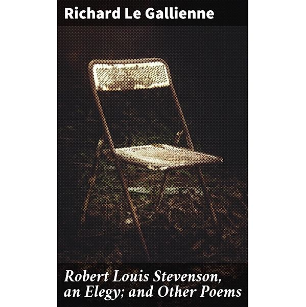 Robert Louis Stevenson, an Elegy; and Other Poems, Richard Le Gallienne