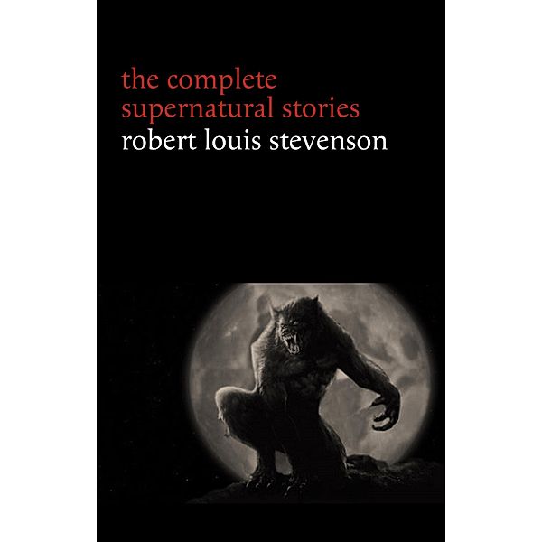 Robert Louis Stevenson: The Complete Supernatural Stories (tales of terror and mystery: The Strange Case of Dr. Jekyll and Mr. Hyde, Olalla, The Body-Snatcher, The Bottle Imp, Thrawn Janet...) (Halloween Stories), Stevenson Robert Louis Stevenson