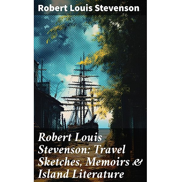 Robert Louis Stevenson: Travel Sketches, Memoirs & Island Literature, Robert Louis Stevenson