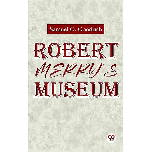 Robert Merry'S Museum., Ed. Samuel G. Goodrich
