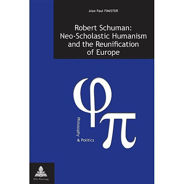 Robert Schuman: Neo-Scholastic Humanism and the Reunification of Europe, Alan Fimister