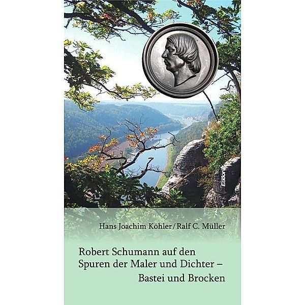 Robert Schumann auf den Spuren der Maler und Dichter - Bastei und Brocken, Hans J. Köhler, Ralf C. Müller