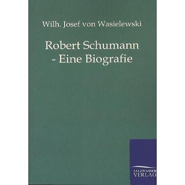 Robert Schumann - Eine Biografie, Wilhelm Joseph von Wasielewski