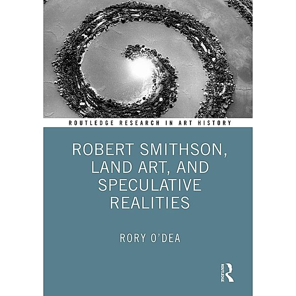 Robert Smithson, Land Art, and Speculative Realities, Rory O'Dea