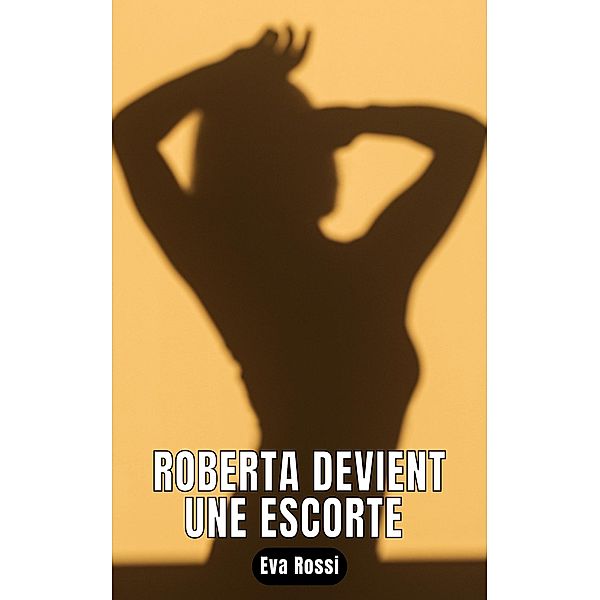 Roberta devient une escorte / Collection de Nouvelles Érotiques Sexy et d'Histoires de Sexe Torride pour Adultes et Couples Libertins Bd.61, Eva Rossi