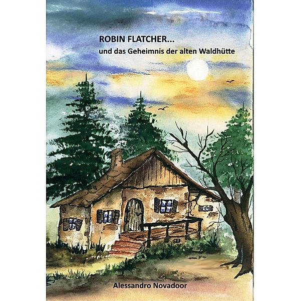 Robin Flatcher... und das Geheimnis der alten Waldhütte  -  Buch 1, Alessandro Novadoor