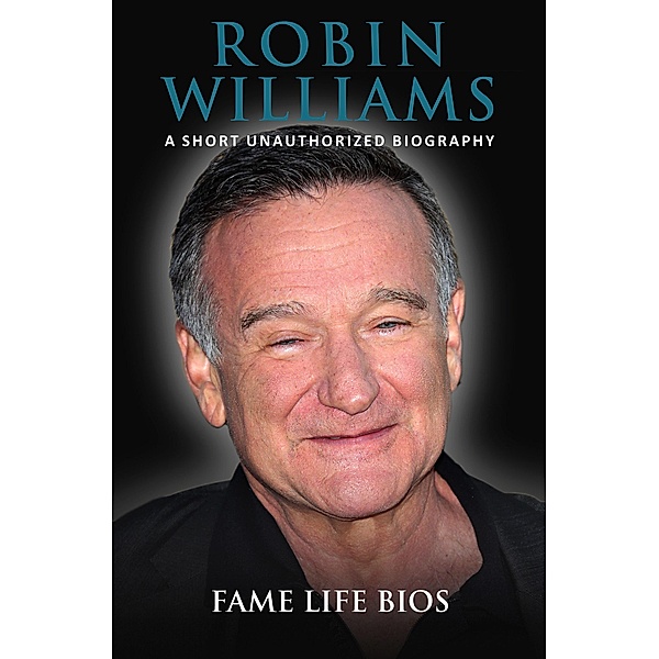 Robin Williams A Short Unauthorized Biography, Fame Life Bios