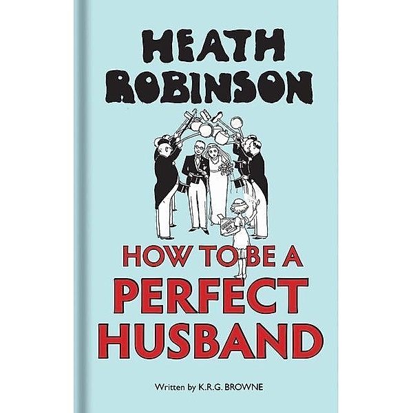 Robinson, H: How to be a Perfect Husband, Heath Robinson, K. R. G. Browne