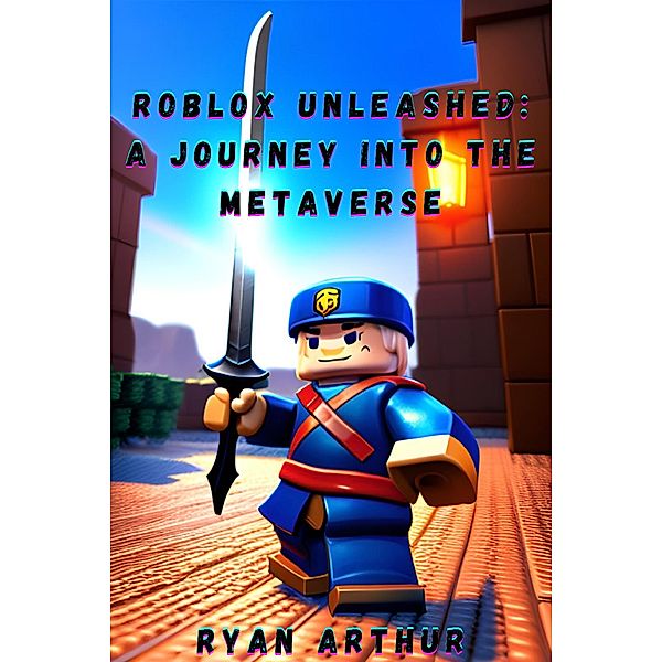 Roblox Unleashed: A Journey into the Metaverse, Ryan Arthur