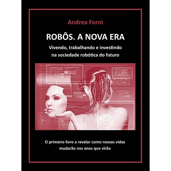 Robos - A Nova Era. Vivendo, trabalhando e investindo na sociedade robotica do futuro, Andrea Forni