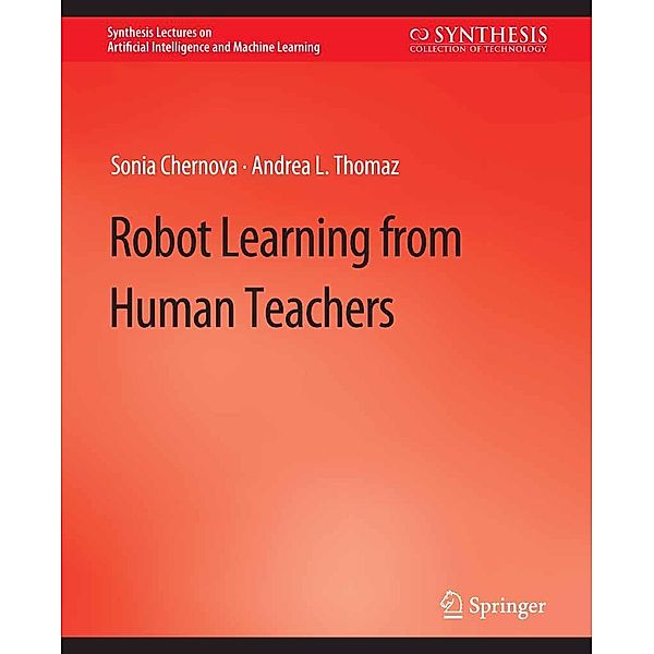 Robot Learning from Human Teachers / Synthesis Lectures on Artificial Intelligence and Machine Learning, Sonia Chernova, Andrea L. Thomaz