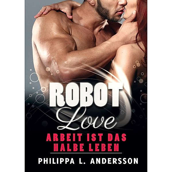 ROBOT LOVE - Arbeit ist das halbe Leben / Robot Love Bd.2, Philippa L. Andersson