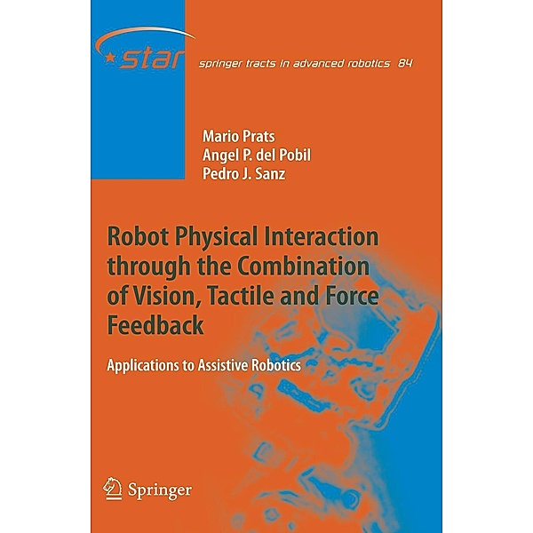 Robot Physical Interaction through the combination of Vision, Tactile and Force Feedback / Springer Tracts in Advanced Robotics Bd.84, Mario Prats, Ángel P. del Pobil, Pedro J. Sanz