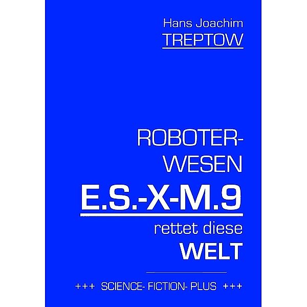 Roboter-Wesen E.S.-X-M.9 rettet die Welt, Hans Joachim Treptow