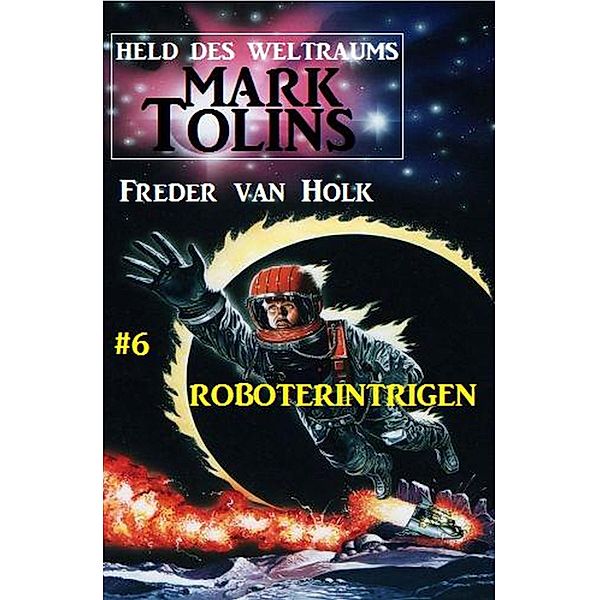 Roboterintrigen Mark Tolins - Held des Weltraums #6 / Mark Tolins Bd.6, Freder van Holk