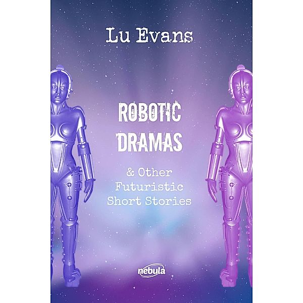 Robotic Dramas & other futuristic short stories (Collection of scientific fiction short stories., #1) / Collection of scientific fiction short stories., Lu Evans