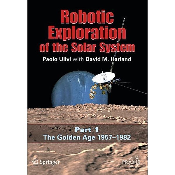 Robotic Exploration of the Solar System: Vol.1 The Golden Age 1957-1982, Paolo Ulivi, David M. Harland