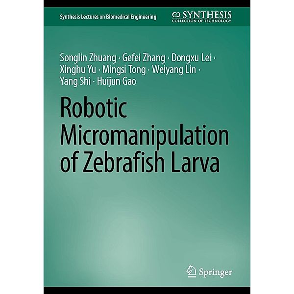 Robotic Micromanipulation of Zebrafish Larva / Synthesis Lectures on Biomedical Engineering, Songlin Zhuang, Gefei Zhang, Dongxu Lei, Xinghu Yu, Mingsi Tong, Weiyang Lin, Yang Shi, Huijun Gao