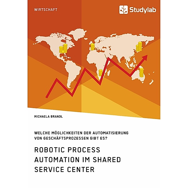 Robotic Process Automation im Shared Service Center. Welche Möglichkeiten der Automatisierung von Geschäftsprozessen gibt es?, Michaela Brandl