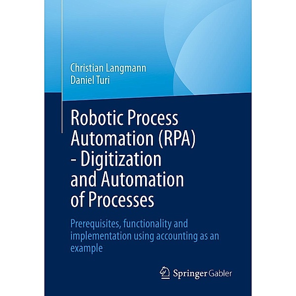 Robotic Process Automation (RPA) - Digitization and Automation of Processes, Christian Langmann, Daniel Turi