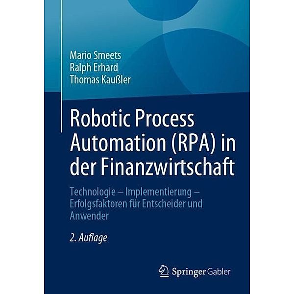 Robotic Process Automation (RPA) in der Finanzwirtschaft, Mario Smeets, Ralph Erhard, Thomas Kaußler