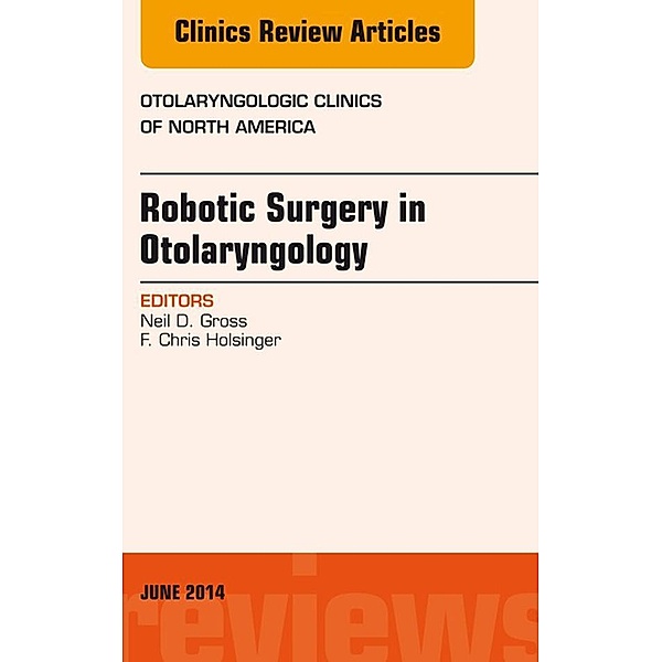 Robotic Surgery in Otolaryngology (TORS), An Issue of Otolaryngologic Clinics of North America, Neil D. Gross