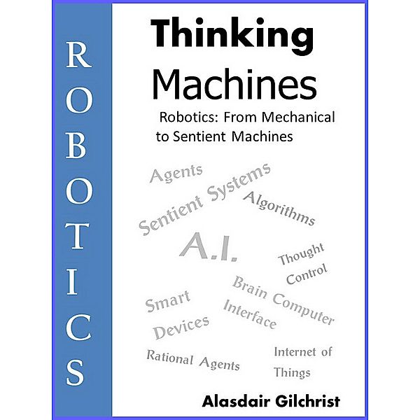 Robotics: from Mechanical to Sentient Machines (Thinking Machines, #1) / Thinking Machines, Alasdair Gilchrist