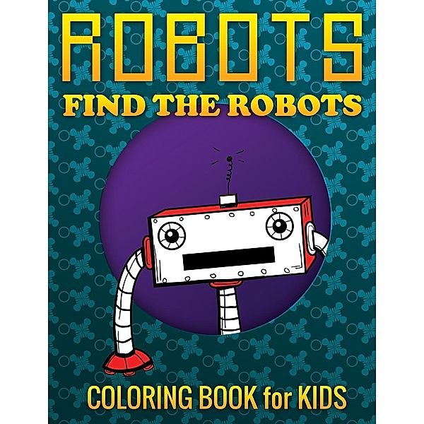 Robots, Find the Robots (Coloring Book for Kids), Speedy Publishing LLC