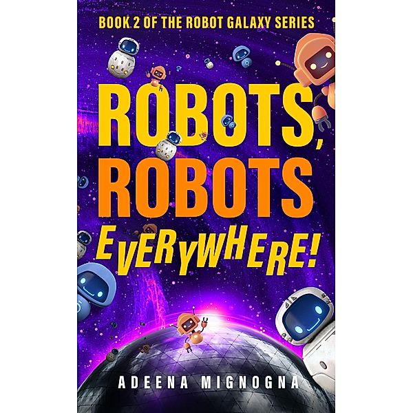 Robots, Robots Everywhere! (The Robot Galaxy Series, #2) / The Robot Galaxy Series, Adeena Mignogna