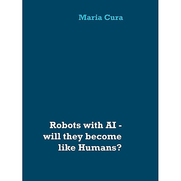 Robots with AI - will they become like Humans?, Maria Cura