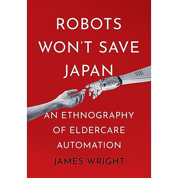 Robots Won't Save Japan / The Culture and Politics of Health Care Work, James Adrian Wright