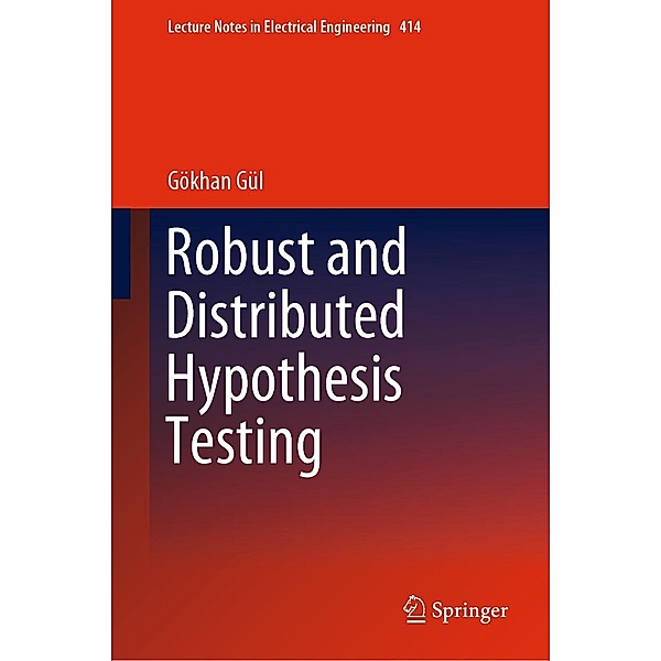 Robust and Distributed Hypothesis Testing / Lecture Notes in Electrical Engineering Bd.414, Gökhan Gül