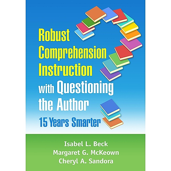 Robust Comprehension Instruction with Questioning the Author, Isabel L. Beck, Margaret G. McKeown, Cheryl A. Sandora