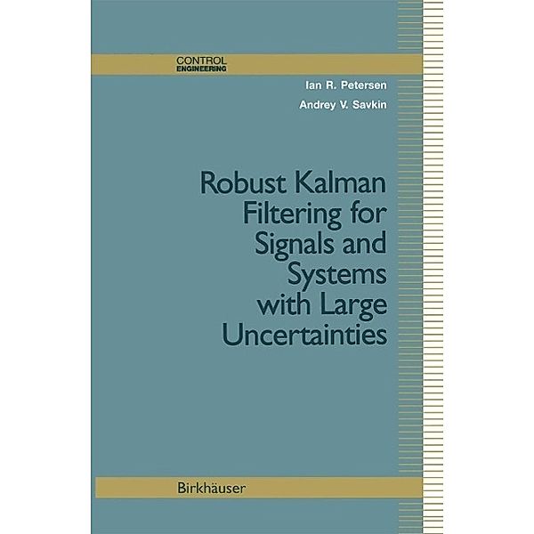 Robust Kalman Filtering for Signals and Systems with Large Uncertainties / Control Engineering, Ian R. Petersen, Andrey V. Savkin