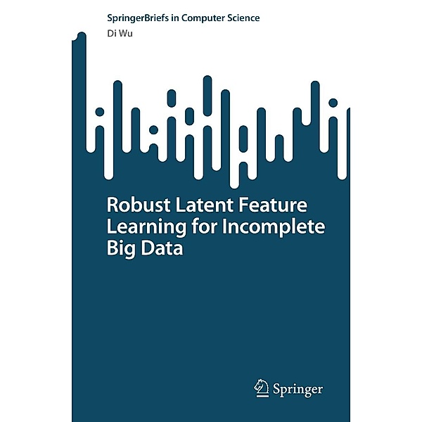 Robust Latent Feature Learning for Incomplete Big Data / SpringerBriefs in Computer Science, Di Wu