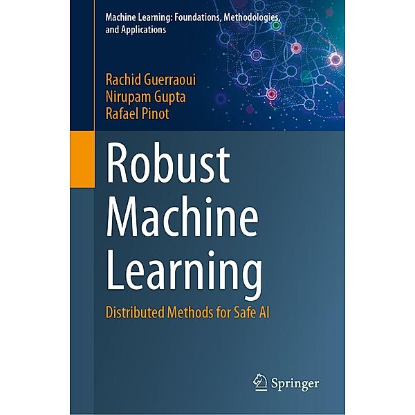 Robust Machine Learning / Machine Learning: Foundations, Methodologies, and Applications, Rachid Guerraoui, Nirupam Gupta, Rafael Pinot