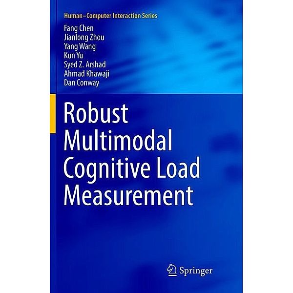 Robust Multimodal Cognitive Load Measurement, Fang Chen, Jianlong Zhou, Yang Wang, Kun Yu, Syed Z. Arshad, Ahmad Khawaji, Dan Conway