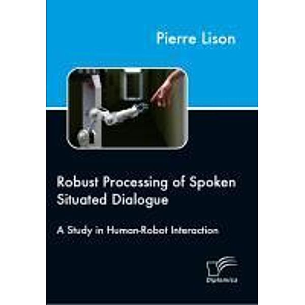 Robust Processing of Spoken Situated Dialogue, Pierre Lison