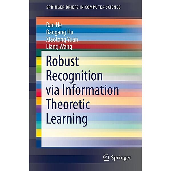 Robust Recognition via Information Theoretic Learning / SpringerBriefs in Computer Science, Ran He, Baogang Hu, Xiaotong Yuan, Liang Wang