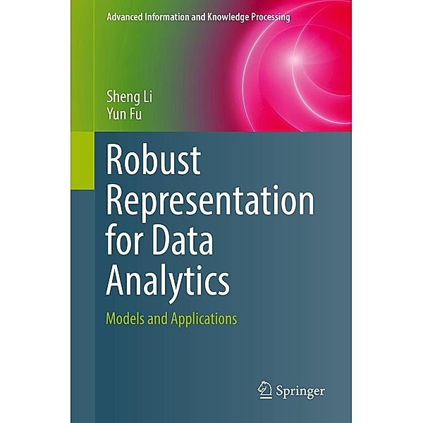 Robust Representation for Data Analytics / Advanced Information and Knowledge Processing, Sheng Li, Yun Fu