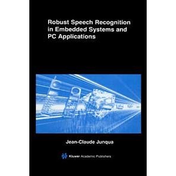 Robust Speech Recognition in Embedded Systems and PC Applications / The Springer International Series in Engineering and Computer Science Bd.563, Jean-Claude Junqua