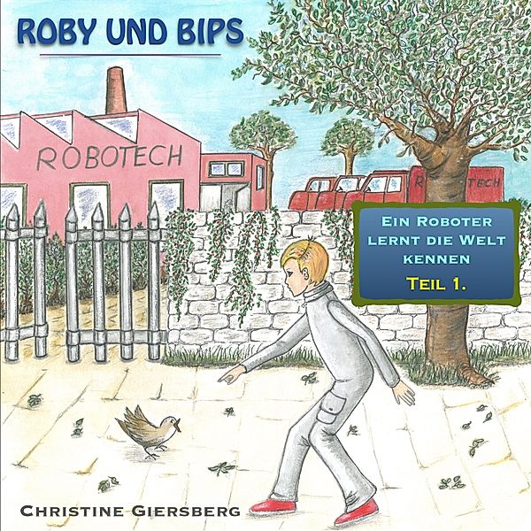 Roby und Bips - Ein Roboter lernt die Welt kennen - 1 - Roby und Bips, Christine Giersberg