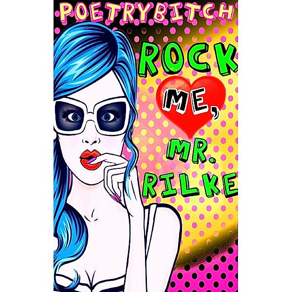 Rock me, Mr. Rilke, Poetrybitch