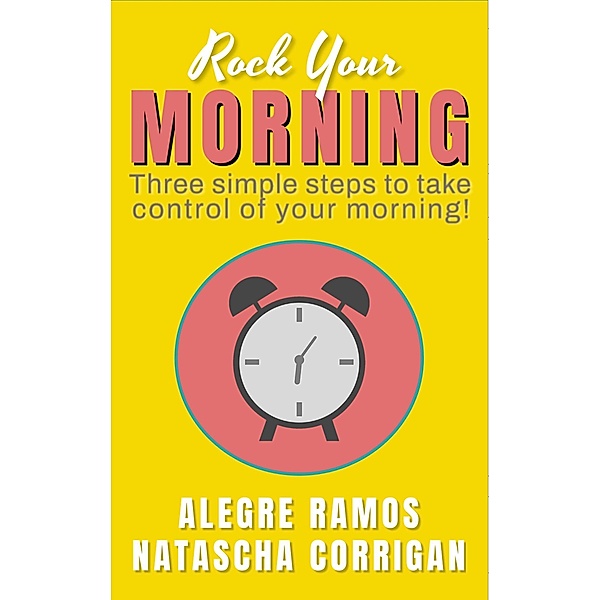 Rock Your Morning: Three Simple Steps to Take Control of Your Morning!, Alegre Ramos, Natascha Corrigan