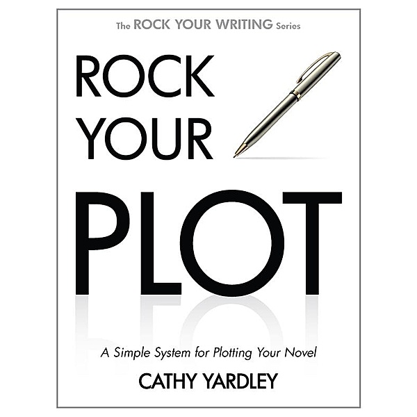Rock Your Plot: A Simple System for Plotting Your Novel (Rock Your Writing, #1) / Rock Your Writing, Cathy Yardley
